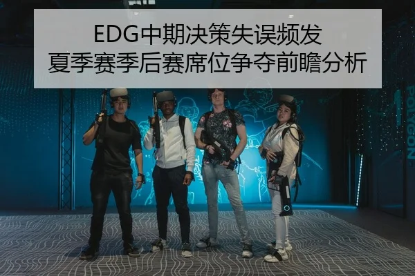EDG中期决策失误频发 夏季赛季后赛席位争夺前瞻分析