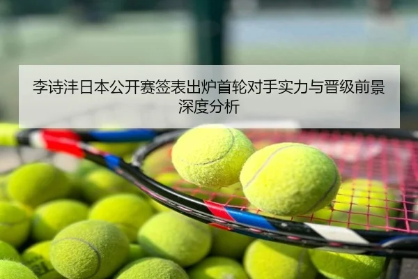 李诗沣日本公开赛签表出炉首轮对手实力与晋级前景深度分析