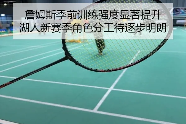 詹姆斯季前训练强度显著提升 湖人新赛季角色分工待逐步明朗