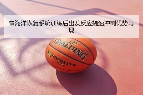 覃海洋恢复系统训练后出发反应提速冲刺优势再现