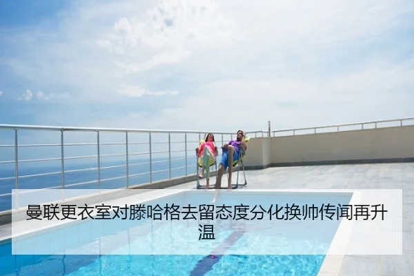 曼联更衣室对滕哈格去留态度分化换帅传闻再升温